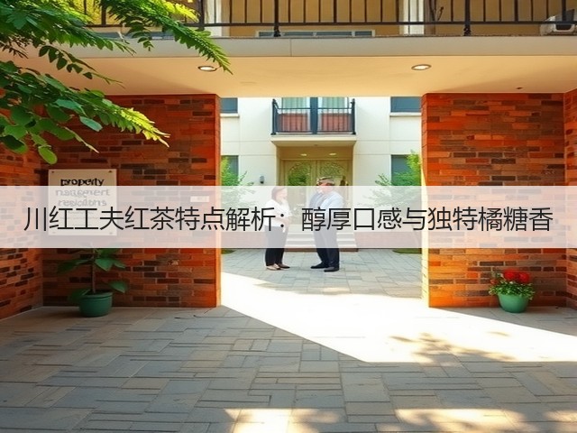 川红工夫红茶特点解析:醇厚口感与独特橘糖香 川红工夫红茶特点解析:醇厚口感与独特橘糖香