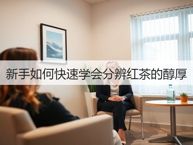 新手如何快速学会分辨红茶的醇厚 新手如何快速学会分辨红茶的醇厚