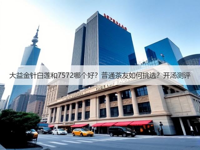 大益金针白莲和7572哪个好?普通茶友如何挑选?开汤测评 大益金针白莲和7572哪个好?普通茶友如何挑选?开汤测评