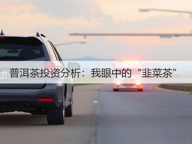 普洱茶投资分析:我眼中的“韭菜茶” 普洱茶投资分析:我眼中的“韭菜茶”