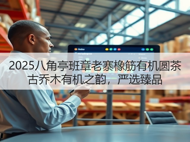 2025八角亭班章老寨橡筋有机圆茶 古乔木有机之韵,严选臻品 2025八角亭班章老寨橡筋有机圆茶 古乔木有机之韵,严选臻品