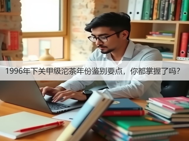 1996年下关甲级沱茶年份鉴别要点,你都掌握了吗? 1996年下关甲级沱茶年份鉴别要点,你都掌握了吗?