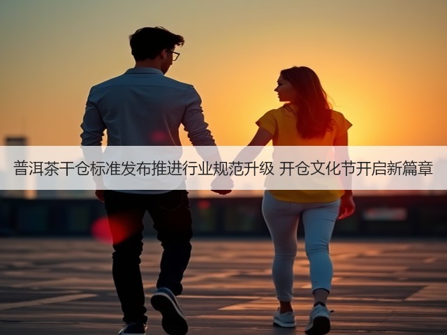 普洱茶干仓标准发布推进行业规范升级 开仓文化节开启新篇章 普洱茶干仓标准发布推进行业规范升级 开仓文化节开启新篇章