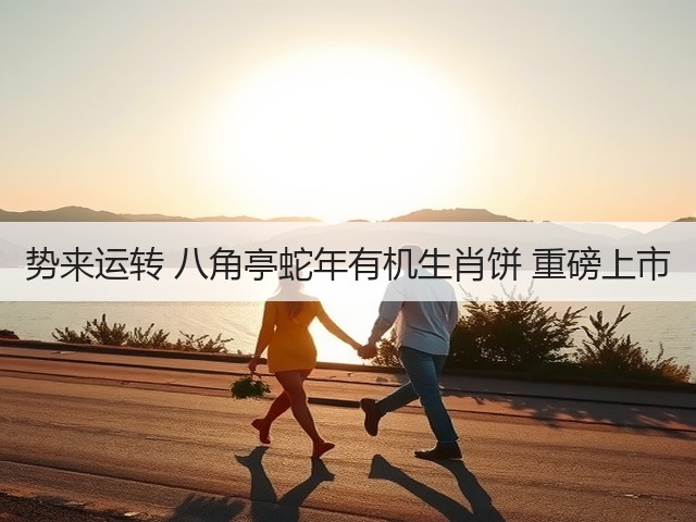 势来运转 八角亭蛇年有机生肖饼 重磅上市 势来运转 八角亭蛇年有机生肖饼 重磅上市