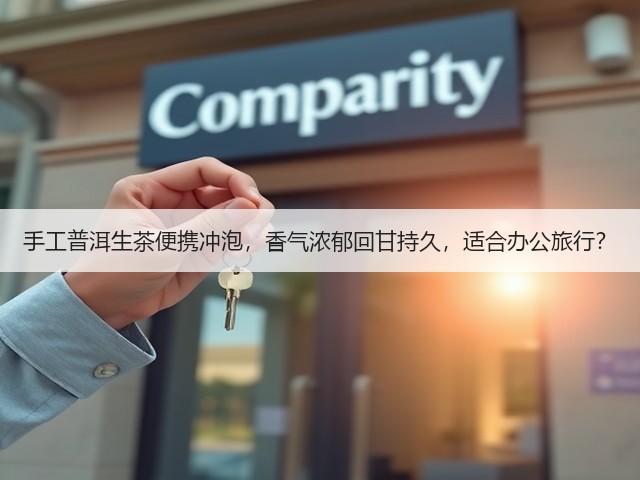 手工普洱生茶便携冲泡,香气浓郁回甘持久,适合办公旅行? 手工普洱生茶便携冲泡,香气浓郁回甘持久,适合办公旅行?