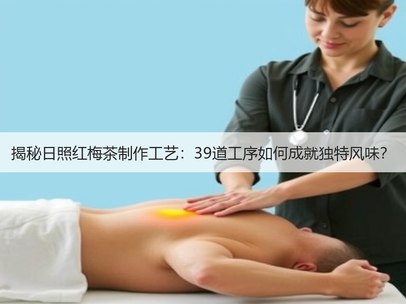 揭秘日照红梅茶制作工艺：39道工序如何成就独特风味？