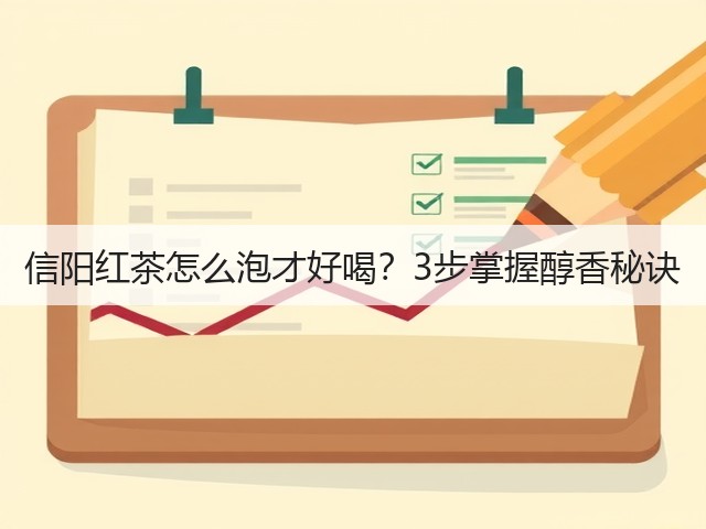 信阳红茶怎么泡才好喝？3步掌握醇香秘诀