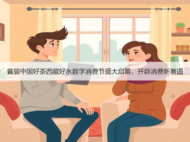 首届中国好茶西藏好水数字消费节盛大启幕，开辟消费新赛道