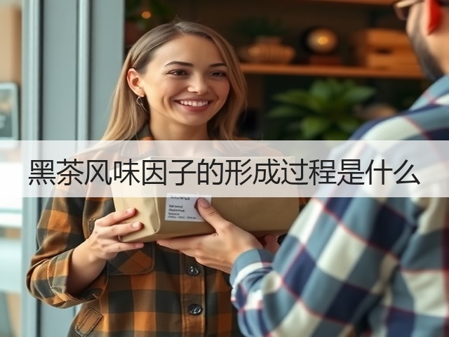 黑茶风味因子的形成过程是什么 黑茶风味因子的形成过程是什么