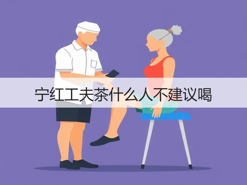 宁红工夫茶什么人不建议喝