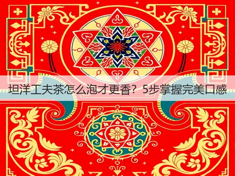 坦洋工夫茶怎么泡才更香?5步掌握完美口感 坦洋工夫茶怎么泡才更香?5步掌握完美口感