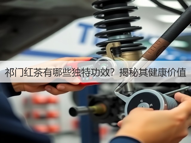 祁门红茶有哪些独特功效?揭秘其健康价值 祁门红茶有哪些独特功效?揭秘其健康价值