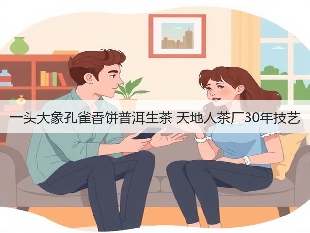 一头大象孔雀香饼普洱生茶 天地人茶厂30年技艺 一头大象孔雀香饼普洱生茶 天地人茶厂30年技艺