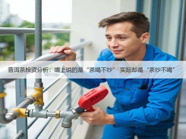 普洱茶投资分析:嘴上说的是“茶喝不炒” 实际却是“茶炒不喝” 普洱茶投资分析:嘴上说的是“茶喝不炒” 实际却是“茶炒不喝”