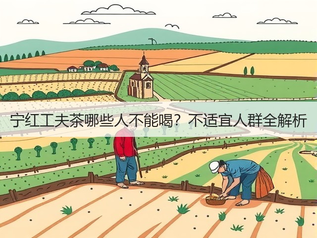 宁红工夫茶哪些人不能喝?不适宜人群全解析 宁红工夫茶哪些人不能喝?不适宜人群全解析