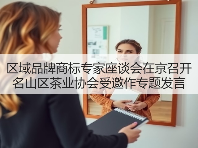 区域品牌商标专家座谈会在京召开 名山区茶业协会受邀作专题发言 区域品牌商标专家座谈会在京召开 名山区茶业协会受邀作专题发言