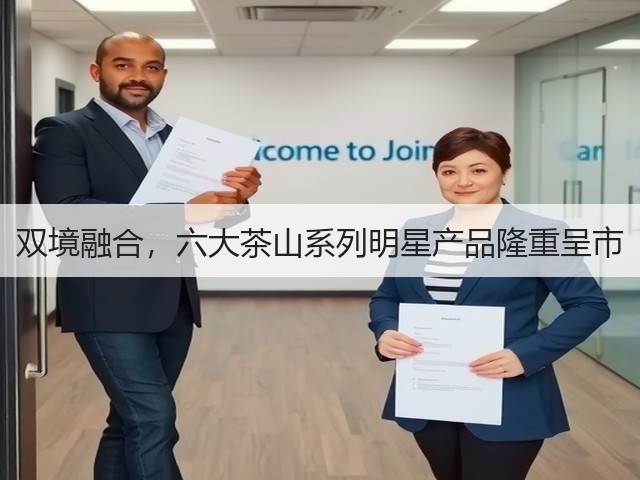 双境融合,六大茶山系列明星产品隆重呈市 双境融合,六大茶山系列明星产品隆重呈市
