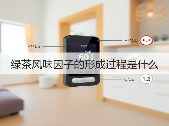 绿茶风味因子的形成过程是什么 绿茶风味因子的形成过程是什么