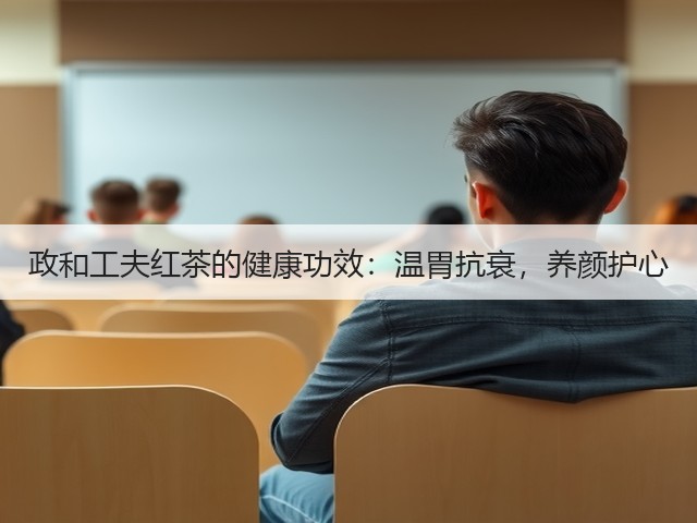 政和工夫红茶的健康功效:温胃抗衰,养颜护心 政和工夫红茶的健康功效:温胃抗衰,养颜护心