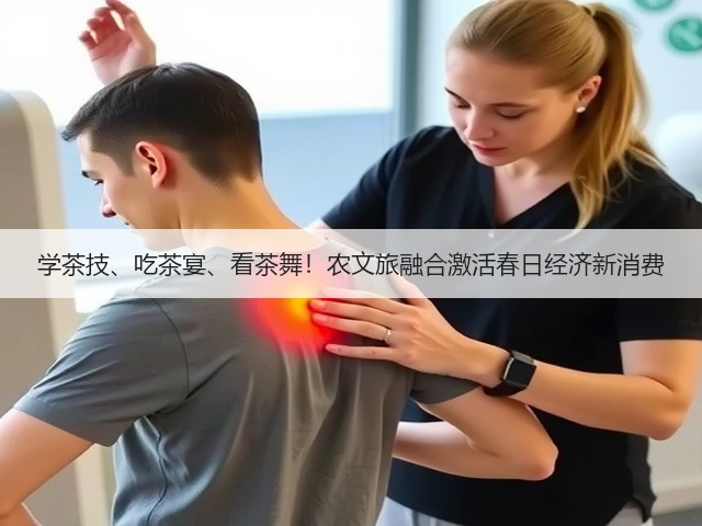 学茶技、吃茶宴、看茶舞！农文旅融合激活春日经济新消费