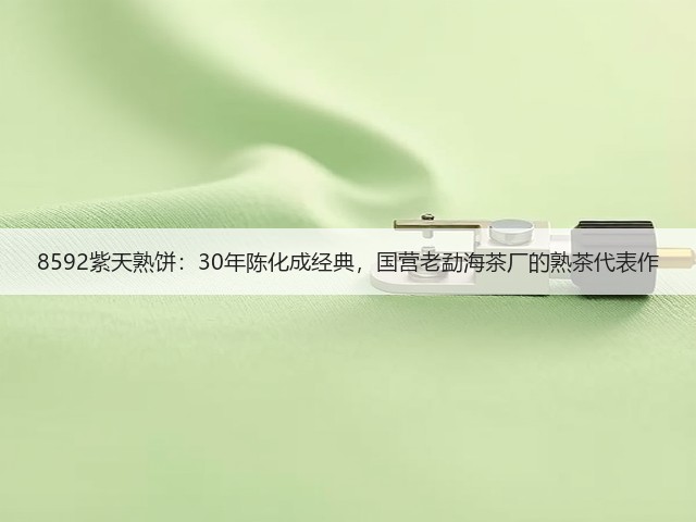 8592紫天熟饼:30年陈化成经典,国营老勐海茶厂的熟茶代表作 8592紫天熟饼:30年陈化成经典,国营老勐海茶厂的熟茶代表作