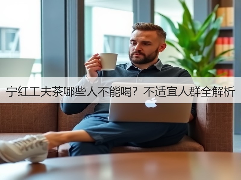 宁红工夫茶哪些人不能喝？不适宜人群全解析