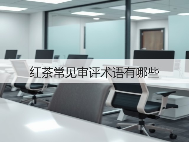 红茶常见审评术语有哪些 红茶常见审评术语有哪些