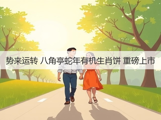 势来运转 八角亭蛇年有机生肖饼 重磅上市 势来运转 八角亭蛇年有机生肖饼 重磅上市