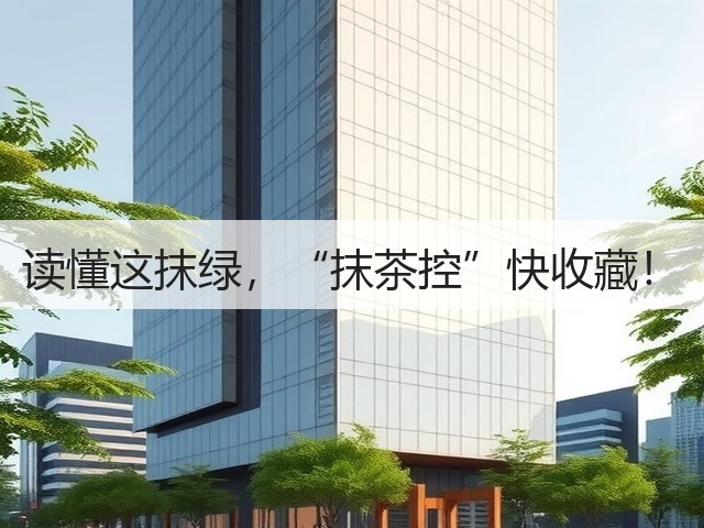 读懂这抹绿,“抹茶控”快收藏! 读懂这抹绿,“抹茶控”快收藏!