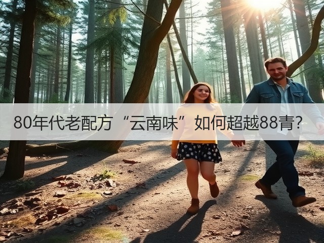 80年代老配方“云南味”如何超越88青？