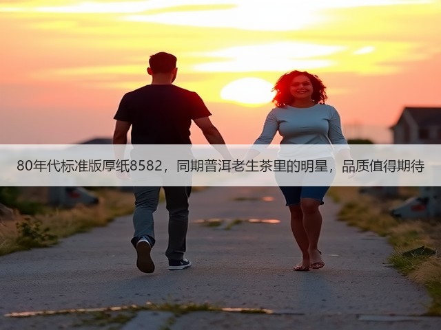 80年代标准版厚纸8582，同期普洱老生茶里的明星，品质值得期待