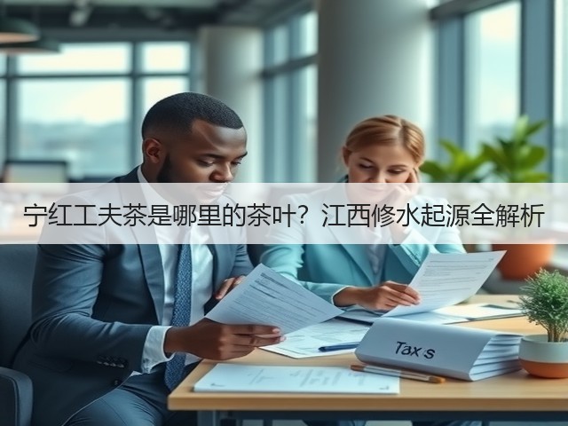 宁红工夫茶是哪里的茶叶?江西修水起源全解析 宁红工夫茶是哪里的茶叶?江西修水起源全解析