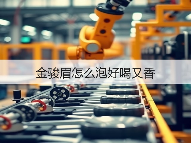 金骏眉怎么泡好喝又香 金骏眉怎么泡好喝又香