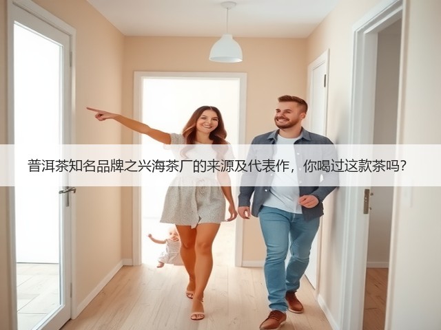 普洱茶知名品牌之兴海茶厂的来源及代表作,你喝过这款茶吗? 普洱茶知名品牌之兴海茶厂的来源及代表作,你喝过这款茶吗?