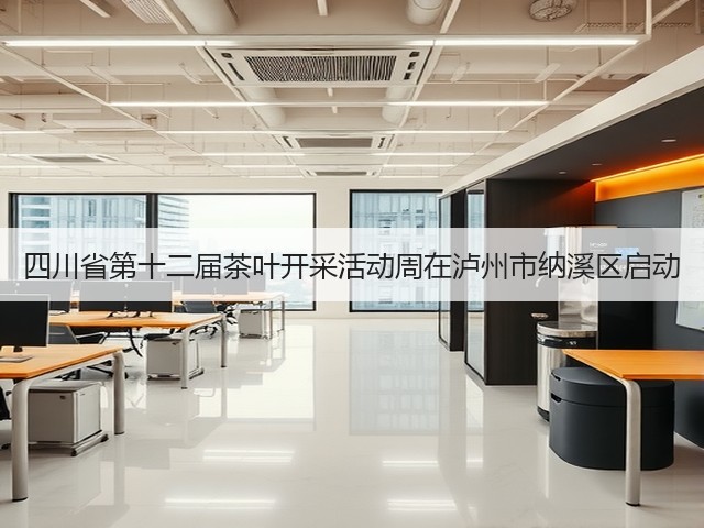 四川省第十二届茶叶开采活动周在泸州市纳溪区启动
