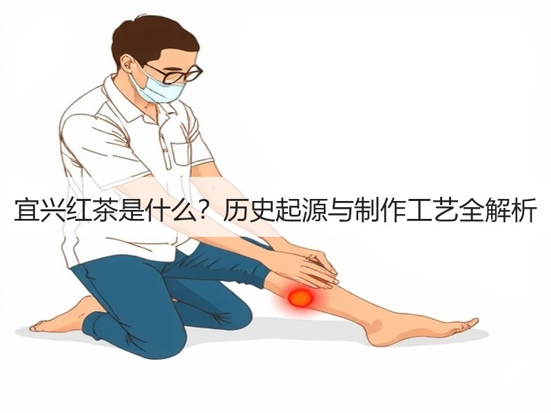 宜兴红茶是什么?历史起源与制作工艺全解析 宜兴红茶是什么?历史起源与制作工艺全解析