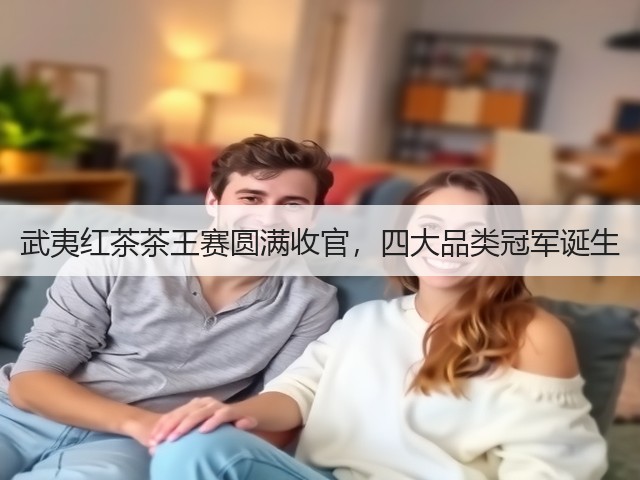武夷红茶茶王赛圆满收官,四大品类冠军诞生 武夷红茶茶王赛圆满收官,四大品类冠军诞生
