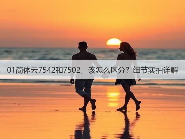 01简体云7542和7502,该怎么区分?细节实拍详解 01简体云7542和7502,该怎么区分?细节实拍详解