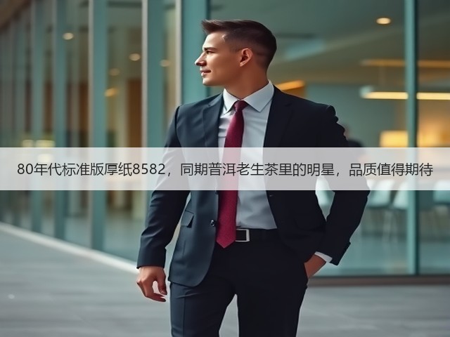 80年代标准版厚纸8582，同期普洱老生茶里的明星，品质值得期待
