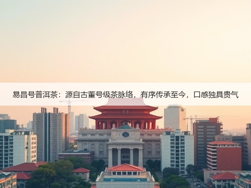易昌号普洱茶:源自古董号级茶脉络,有序传承至今,口感独具贵气 易昌号普洱茶:源自古董号级茶脉络,有序传承至今,口感独具贵气