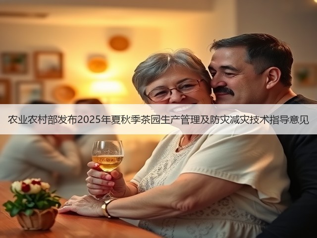 农业农村部发布2025年夏秋季茶园生产管理及防灾减灾技术指导意见 农业农村部发布2025年夏秋季茶园生产管理及防灾减灾技术指导意见
