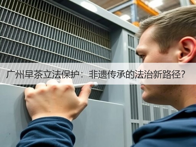 广州早茶立法保护:非遗传承的法治新路径? 广州早茶立法保护:非遗传承的法治新路径?