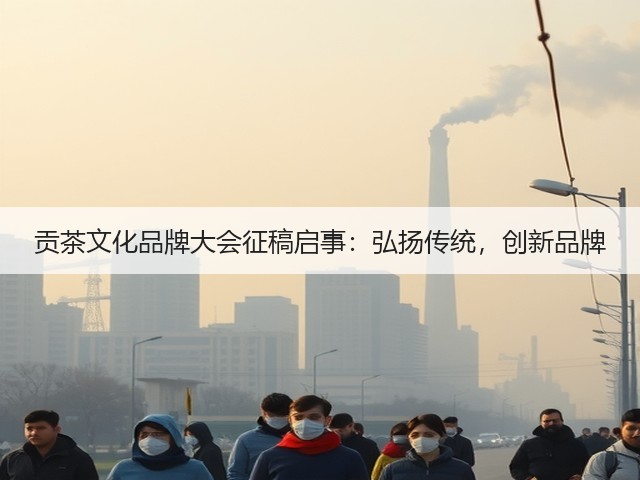 贡茶文化品牌大会征稿启事：弘扬传统，创新品牌