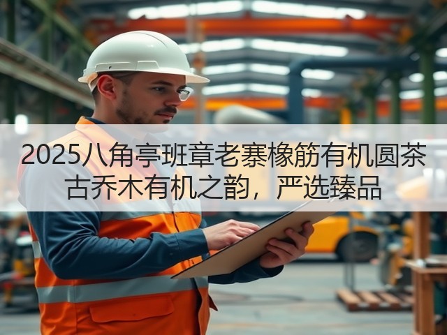 2025八角亭班章老寨橡筋有机圆茶 古乔木有机之韵,严选臻品 2025八角亭班章老寨橡筋有机圆茶 古乔木有机之韵,严选臻品