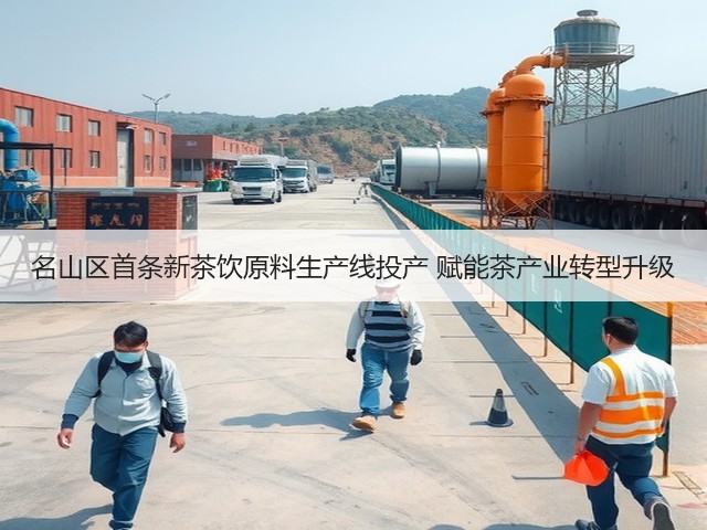 名山区首条新茶饮原料生产线投产 赋能茶产业转型升级 名山区首条新茶饮原料生产线投产 赋能茶产业转型升级