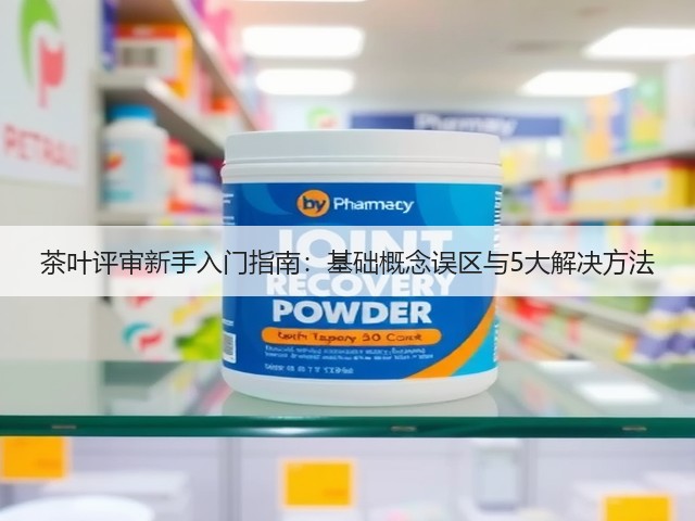 茶叶评审新手入门指南:基础概念误区与5大解决方法 茶叶评审新手入门指南:基础概念误区与5大解决方法