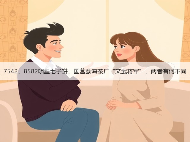 7542、8582明星七子饼，国营勐海茶厂“文武将军”，两者有何不同