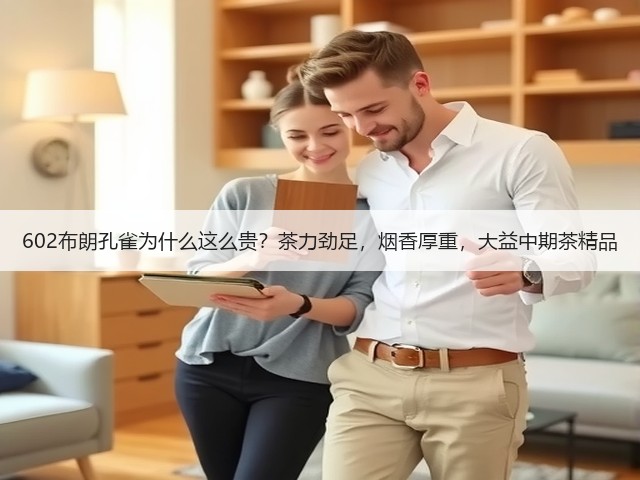 602布朗孔雀为什么这么贵?茶力劲足,烟香厚重,大益中期茶精品 602布朗孔雀为什么这么贵?茶力劲足,烟香厚重,大益中期茶精品