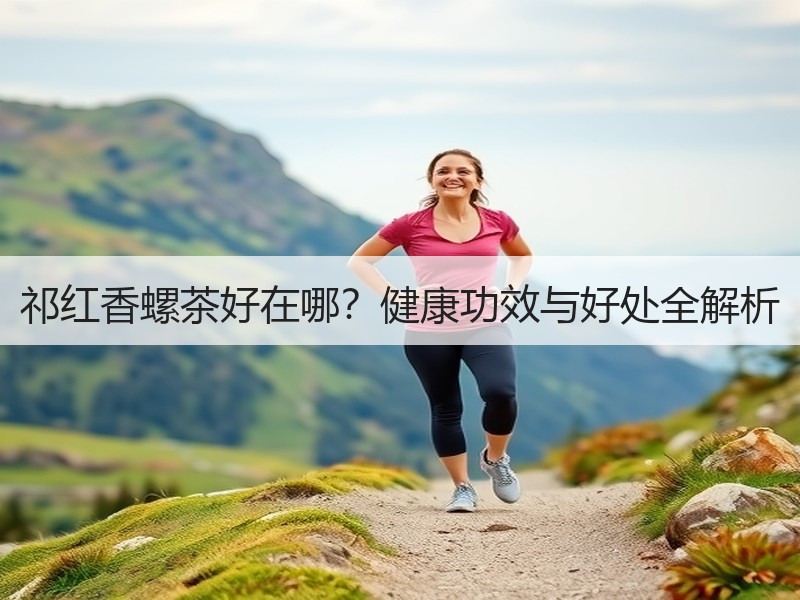 祁红香螺茶好在哪?健康功效与好处全解析 祁红香螺茶好在哪?健康功效与好处全解析