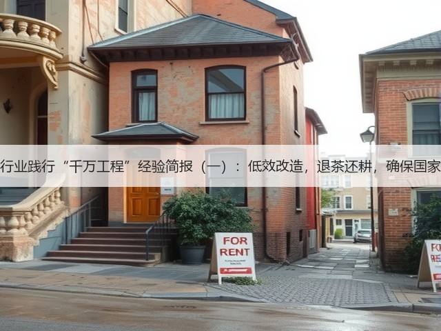 中国茶叶行业践行“千万工程”经验简报(一):低效改造,退茶还耕,确保国家粮食安全 中国茶叶行业践行“千万工程”经验简报(一):低效改造,退茶还耕,确保国家粮食安全